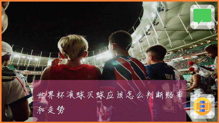 世界杯滚球买球应该怎么判断赔率和走势