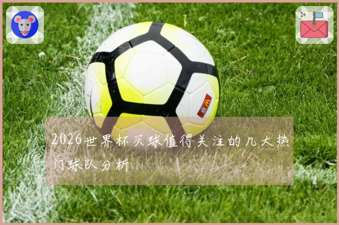 2026世界杯买球值得关注的几大热门球队分析