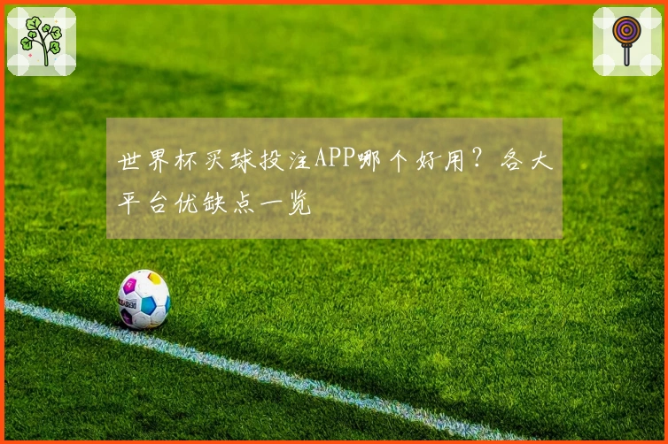 世界杯买球投注APP哪个好用？各大平台优缺点一览