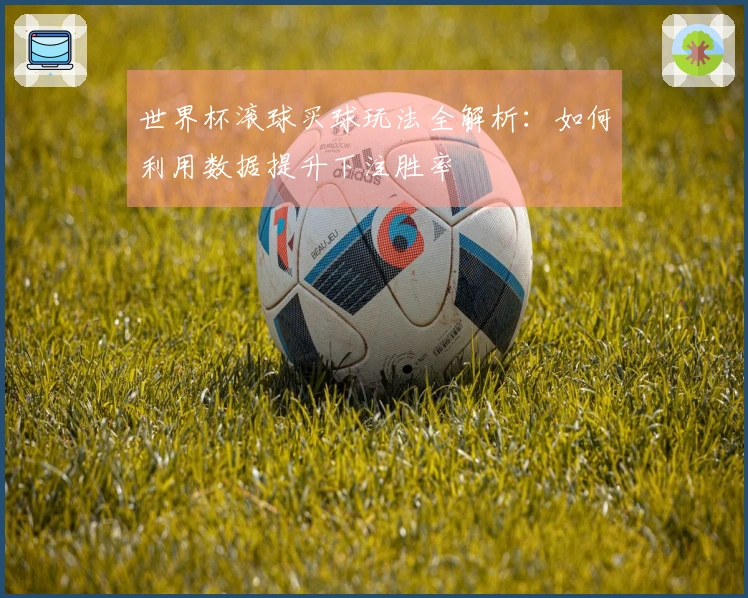 世界杯滚球买球玩法全解析：如何利用数据提升下注胜率